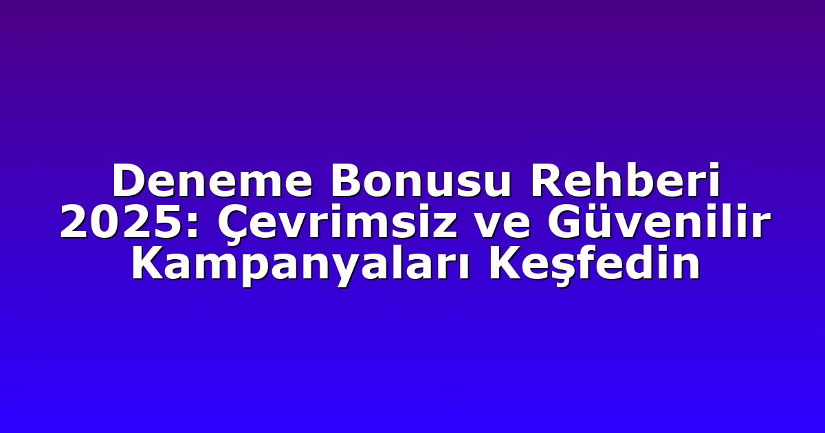 Deneme Bonusu Rehberi 2025: Çevrimsiz ve Güvenilir Kampanyaları Keşfedin