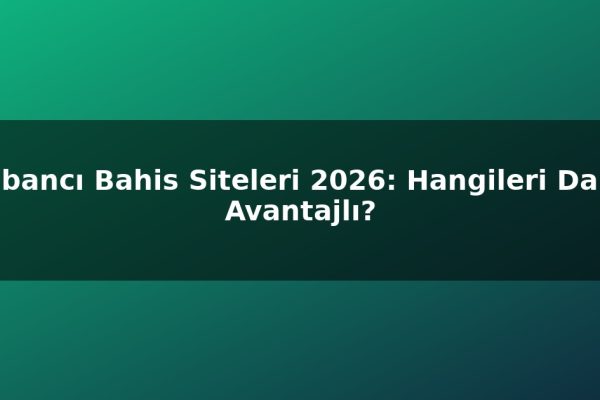 Yabancı Bahis Siteleri 2026: Hangileri Daha Avantajlı?